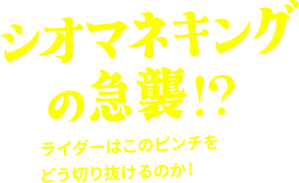 シオマネキングの急襲!?ライダーはこのピンチをどう切り抜けるのか！