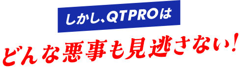 しかし､QTPROはどんな悪事も⾒逃さない!