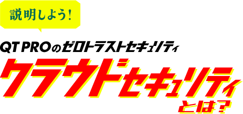 説明しよう!QTPROのゼロトラストセキュリティ クラウドセキュリティとは?