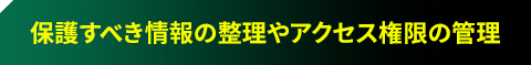 保護すべき情報の整理やアクセス権限の管理