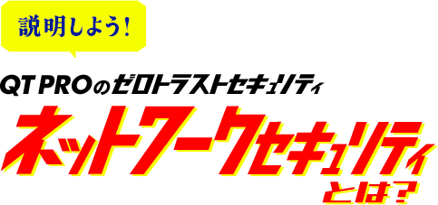 説明しよう!QTPROのゼロトラストセキュリティ ネットワークセキュリティとは?