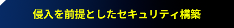 侵⼊を前提としたセキュリティ構築