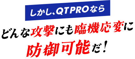 しかし､QTPROならどんな攻撃にも臨機応変に防御可能だ!