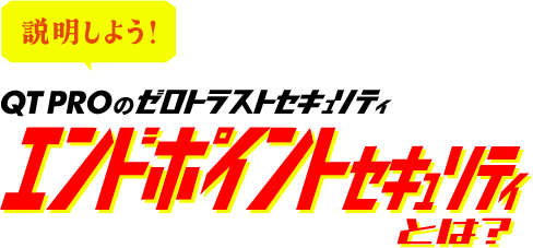 説明しよう!QTPROのゼロトラストセキュリティ エンドポイントセキュリティとは?