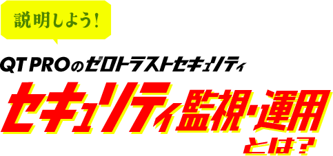 説明しよう!QTPROのゼロトラストセキュリティ セキュリティ監視・運用とは?