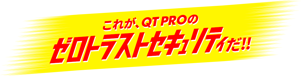 これが、QTPROのゼロトラストセキュリティだ!!