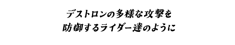 デストロンの多様な攻撃を防御するライダー達のように